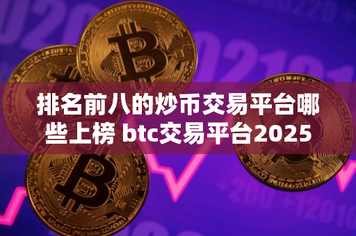 排名前八的炒币交易平台哪些上榜 btc交易平台2025前8榜单
