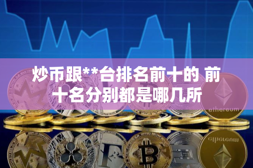 炒币跟**台排名前十的 前十名分别都是哪几所