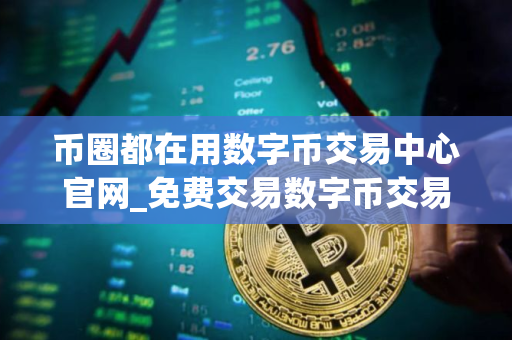 币圈都在用数字币交易中心官网_免费交易数字币交易中心排行榜