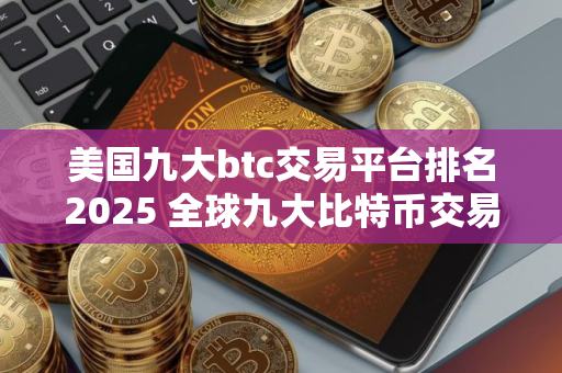美国九大btc交易平台排名2025 全球九大比特币交易所有哪些？