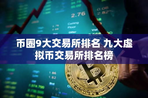 币圈9大交易所排名 九大虚拟币交易所排名榜