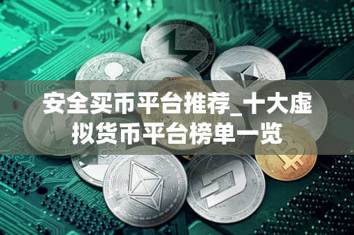 安全买币平台推荐_十大虚拟货币平台榜单一览
