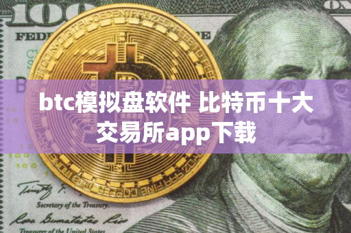 btc模拟盘软件 比特币十大交易所app下载