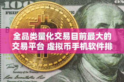 全品类量化交易目前最大的交易平台 虚拟币手机软件排行