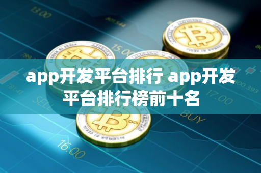 app开发平台排行 app开发平台排行榜前十名