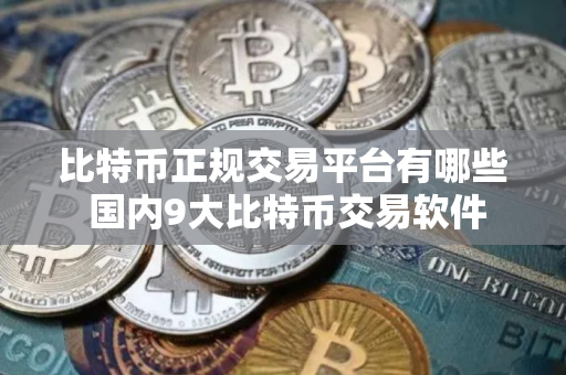 比特币正规交易平台有哪些 国内9大比特币交易软件