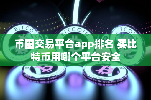 币圈交易平台app排名 买比特币用哪个平台安全