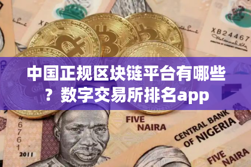 中国正规区块链平台有哪些？数字交易所排名app