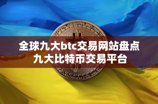 全球九大btc交易网站盘点 九大比特币交易平台
