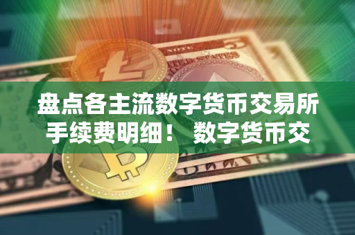 盘点各主流数字货币交易所手续费明细！ 数字货币交易所手续费排名