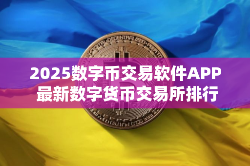 2025数字币交易软件APP 最新数字货币交易所排行榜