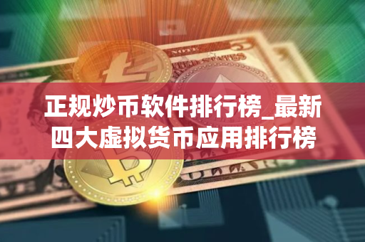 正规炒币软件排行榜_最新四大虚拟货币应用排行榜