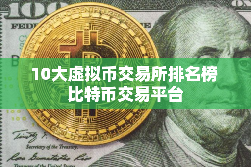 10大虚拟币交易所排名榜 比特币交易平台