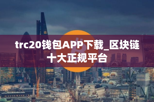 trc20钱包APP下载_区块链十大正规平台