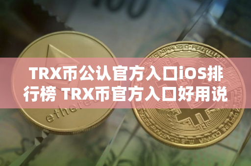 TRX币公认官方入口iOS排行榜 TRX币官方入口好用说明