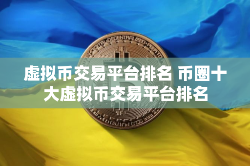 虚拟币交易平台排名 币圈十大虚拟币交易平台排名