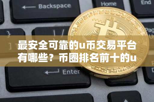 最安全可靠的u币交易平台有哪些？币圈排名前十的u币交易平台