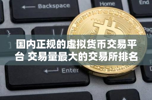 国内正规的虚拟货币交易平台 交易量最大的交易所排名