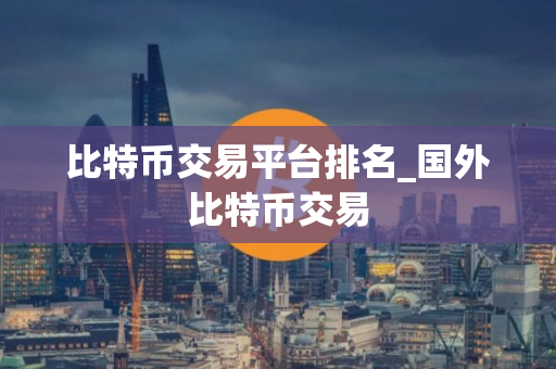 比特币交易平台排名_国外比特币交易