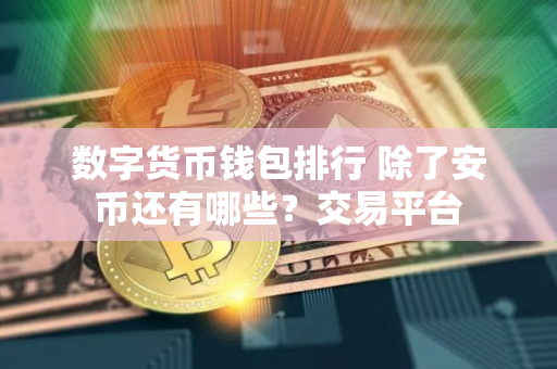 数字货币钱包排行 除了安币还有哪些？交易平台
