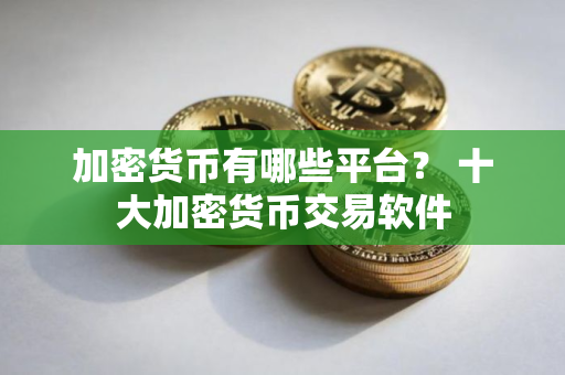 加密货币有哪些平台？ 十大加密货币交易软件