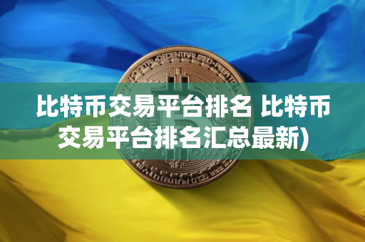 比特币交易平台排名 比特币交易平台排名汇总最新)