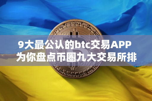 9大最公认的btc交易APP 为你盘点币圈九大交易所排名