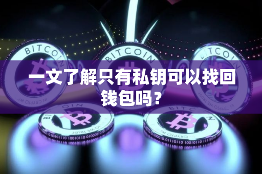 一文了解只有私钥可以找回钱包吗？
