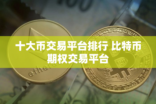 十大币交易平台排行 比特币期权交易平台