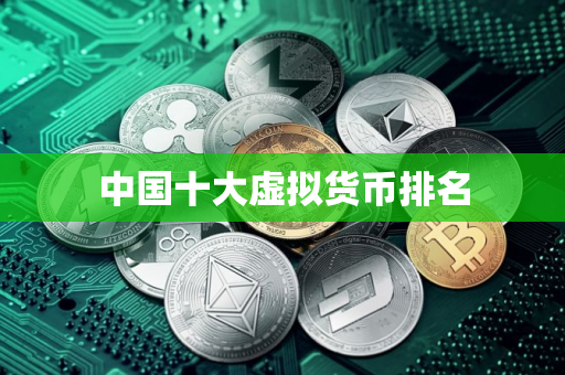中国十大虚拟货币排名