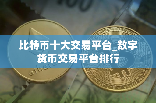 比特币十大交易平台_数字货币交易平台排行