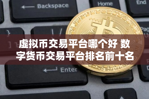 虚拟币交易平台哪个好 数字货币交易平台排名前十名