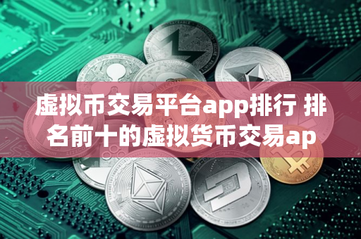 虚拟币交易平台app排行 排名前十的虚拟货币交易app