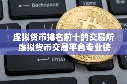 虚拟货币排名前十的交易所 虚拟货币交易平台专业榜单