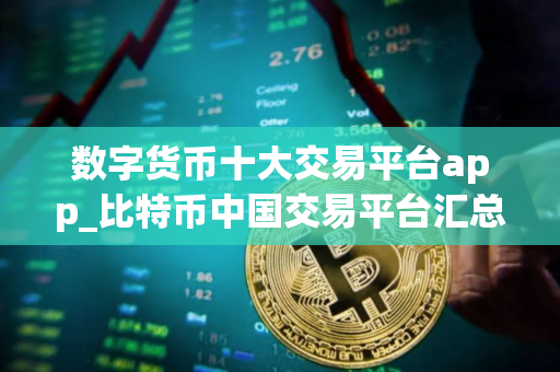 数字货币十大交易平台app_比特币中国交易平台汇总