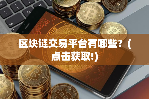 区块链交易平台有哪些？(点击获取!)