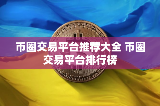 币圈交易平台推荐大全 币圈交易平台排行榜