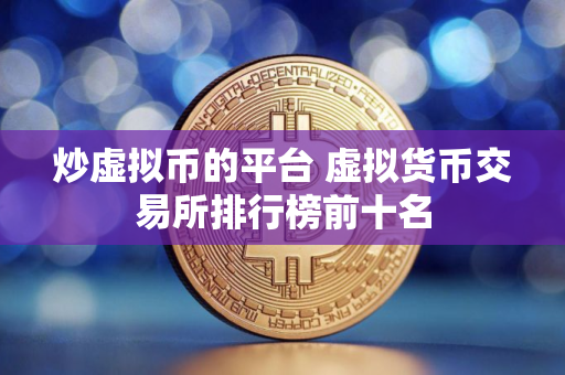 炒虚拟币的平台 虚拟货币交易所排行榜前十名