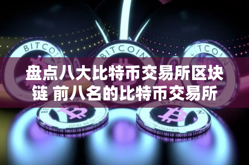 盘点八大比特币交易所区块链 前八名的比特币交易所排行
