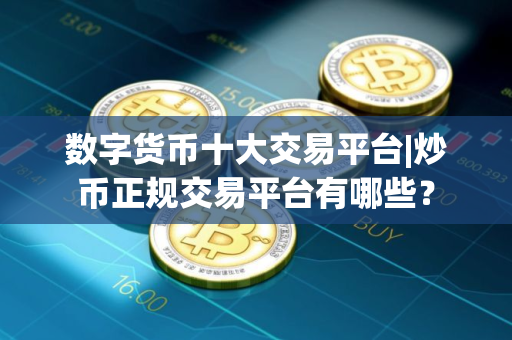 数字货币十大交易平台|炒币正规交易平台有哪些？