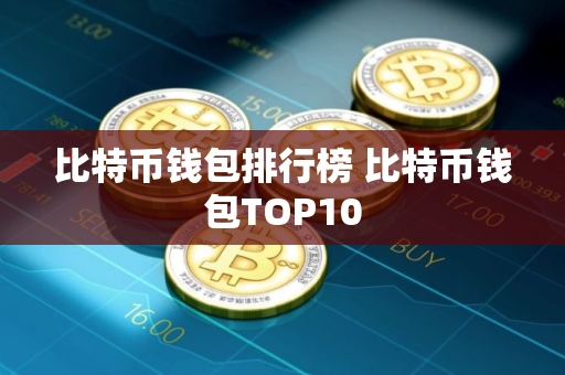 比特币钱包排行榜 比特币钱包TOP10