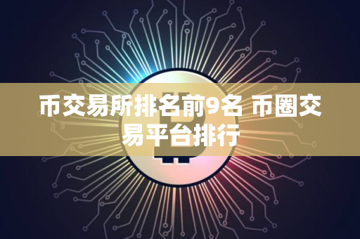 币交易所排名前9名 币圈交易平台排行
