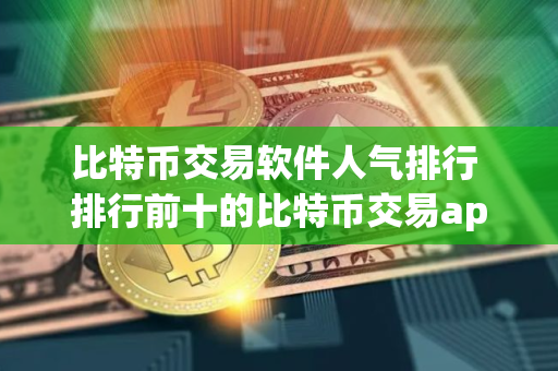 比特币交易软件人气排行 排行前十的比特币交易app