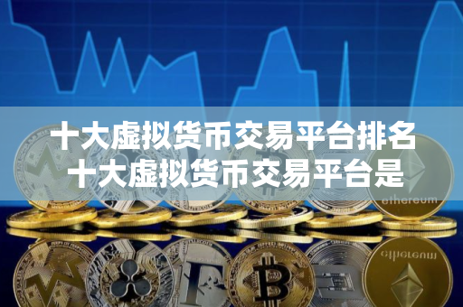 十大虚拟货币交易平台排名 十大虚拟货币交易平台是哪些？