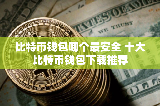 比特币钱包哪个最安全 十大比特币钱包下载推荐