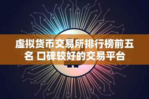 虚拟货币交易所排行榜前五名 口碑较好的交易平台
