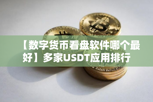【数字货币看盘软件哪个最好】多家USDT应用排行