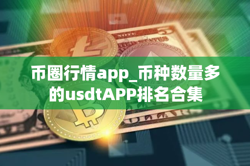 币圈行情app_币种数量多的usdtAPP排名合集