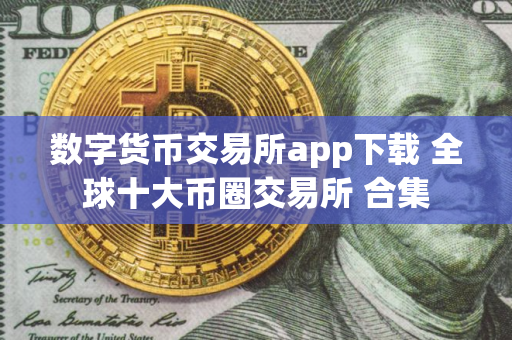 数字货币交易所app下载 全球十大币圈交易所 合集