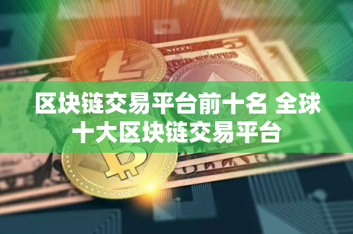 区块链交易平台前十名 全球十大区块链交易平台